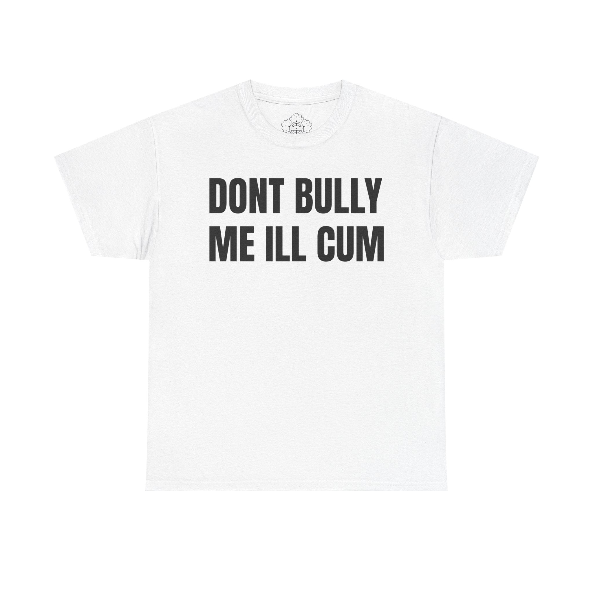 dont bully me ill cum shirt