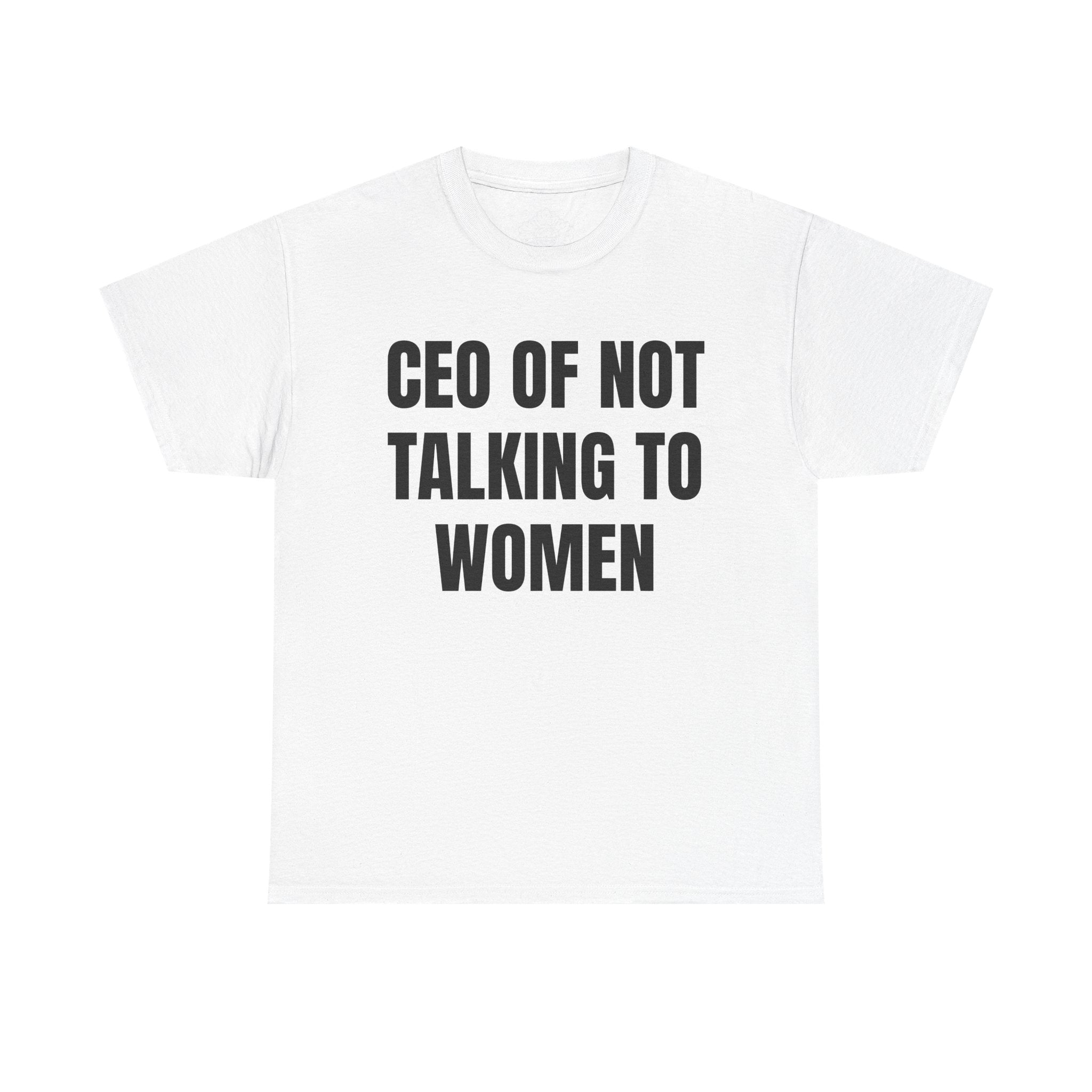 CEO of Not Talking to Women T-Shirt