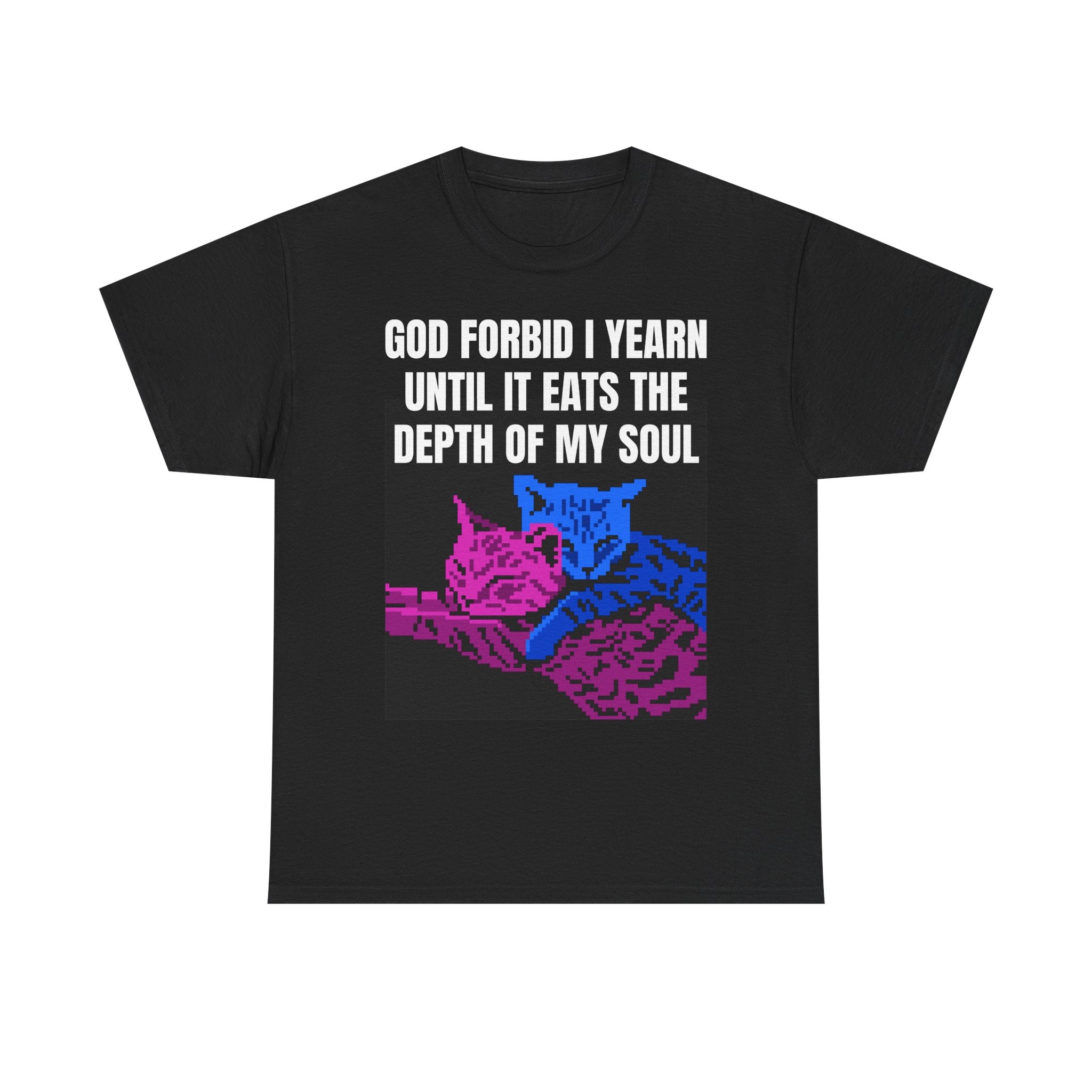 GOD FORBID I YEARN UNTIL IT EATSA THE DEPTH OF MY SOUL T-Shirt