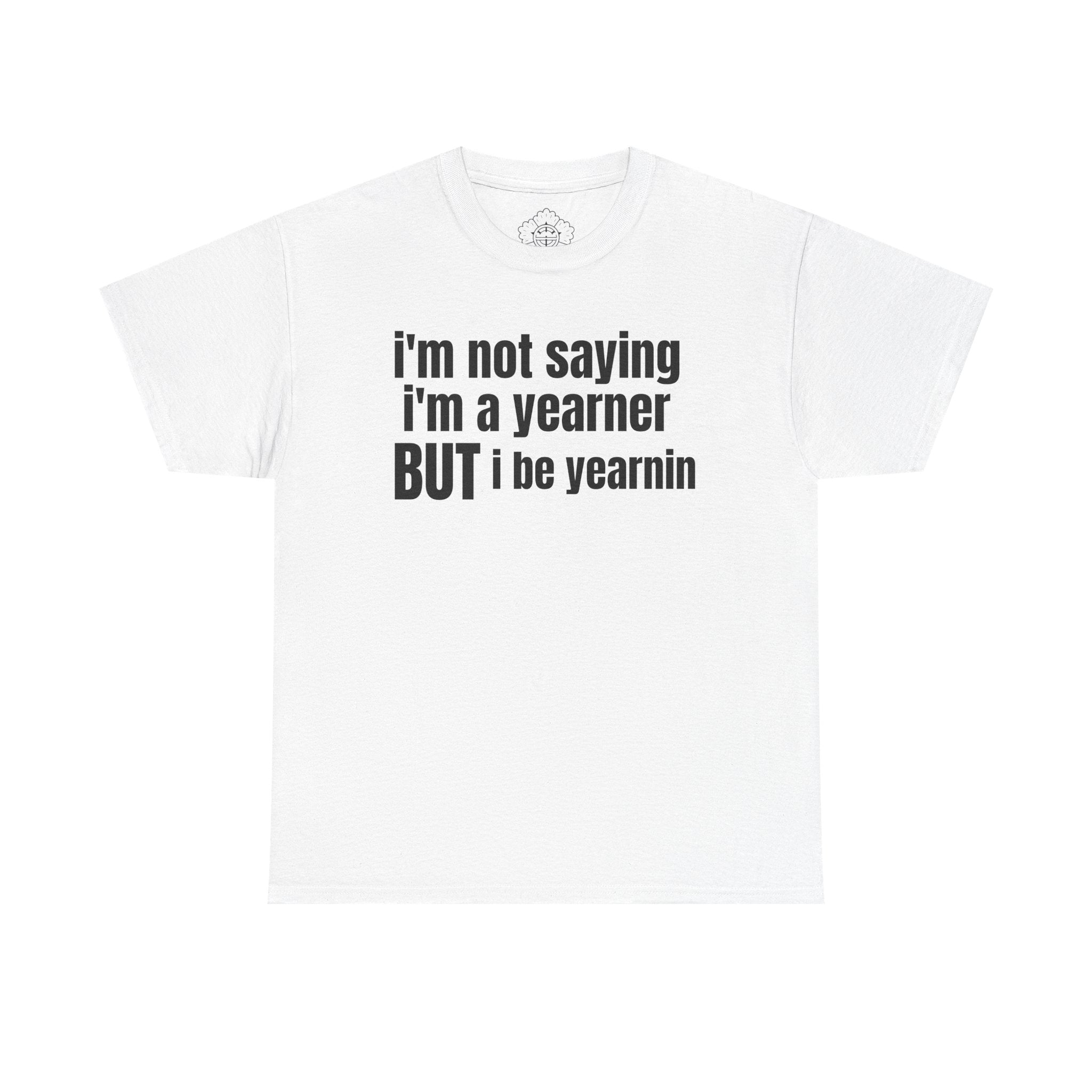 im not saying im a yearner but i be yearnin T-Shirt