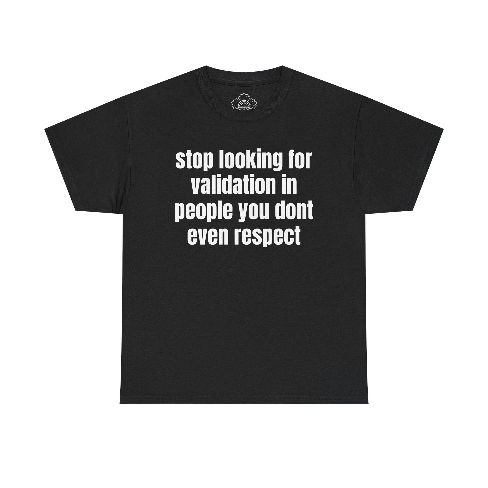 stop looking for validation in people you dont even respect T-shirt