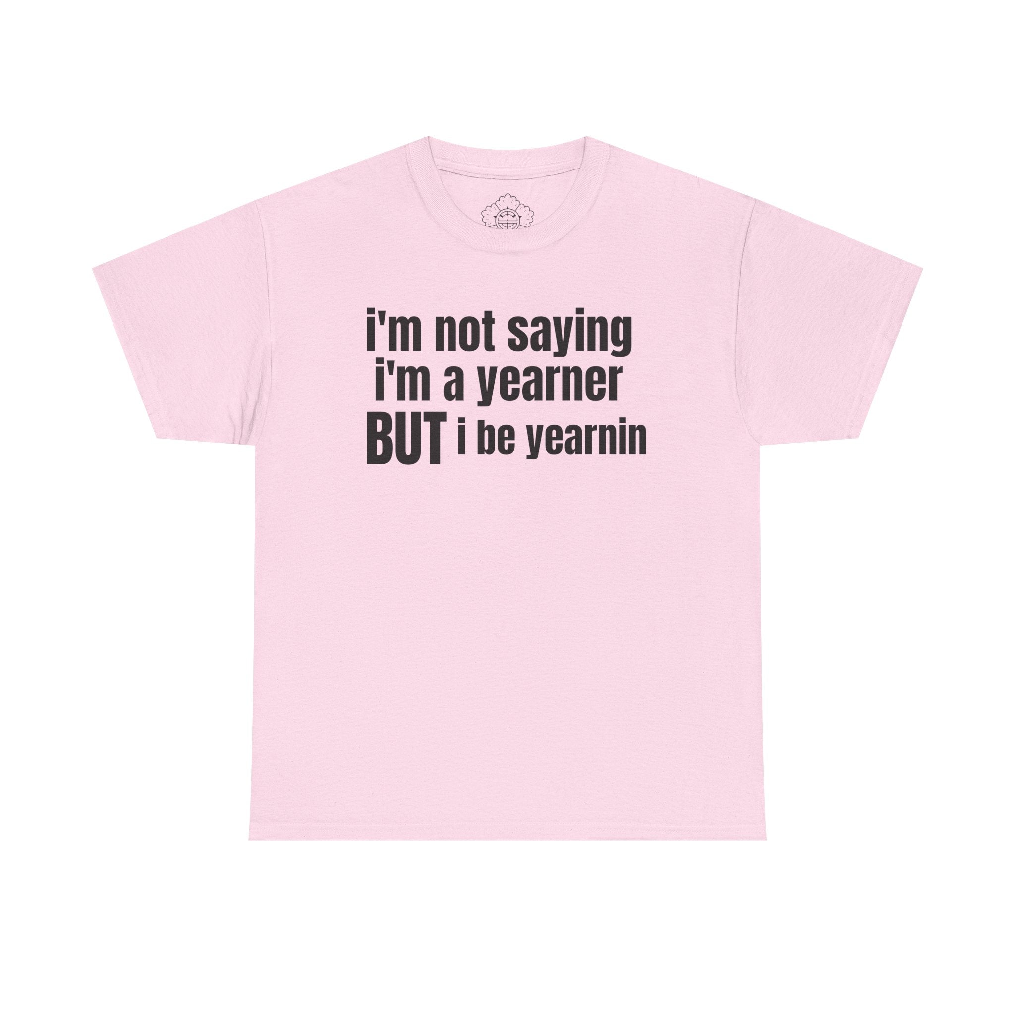 im not saying im a yearner but i be yearnin T-Shirt