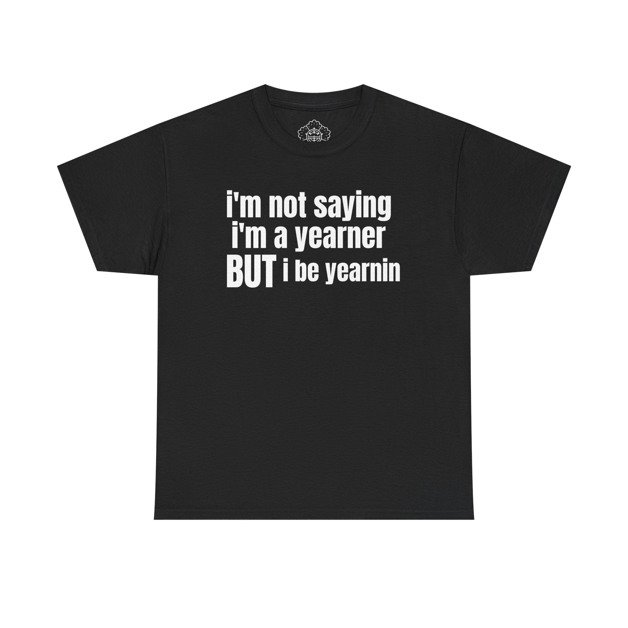 im not saying im a yearner but i be yearnin T-Shirt