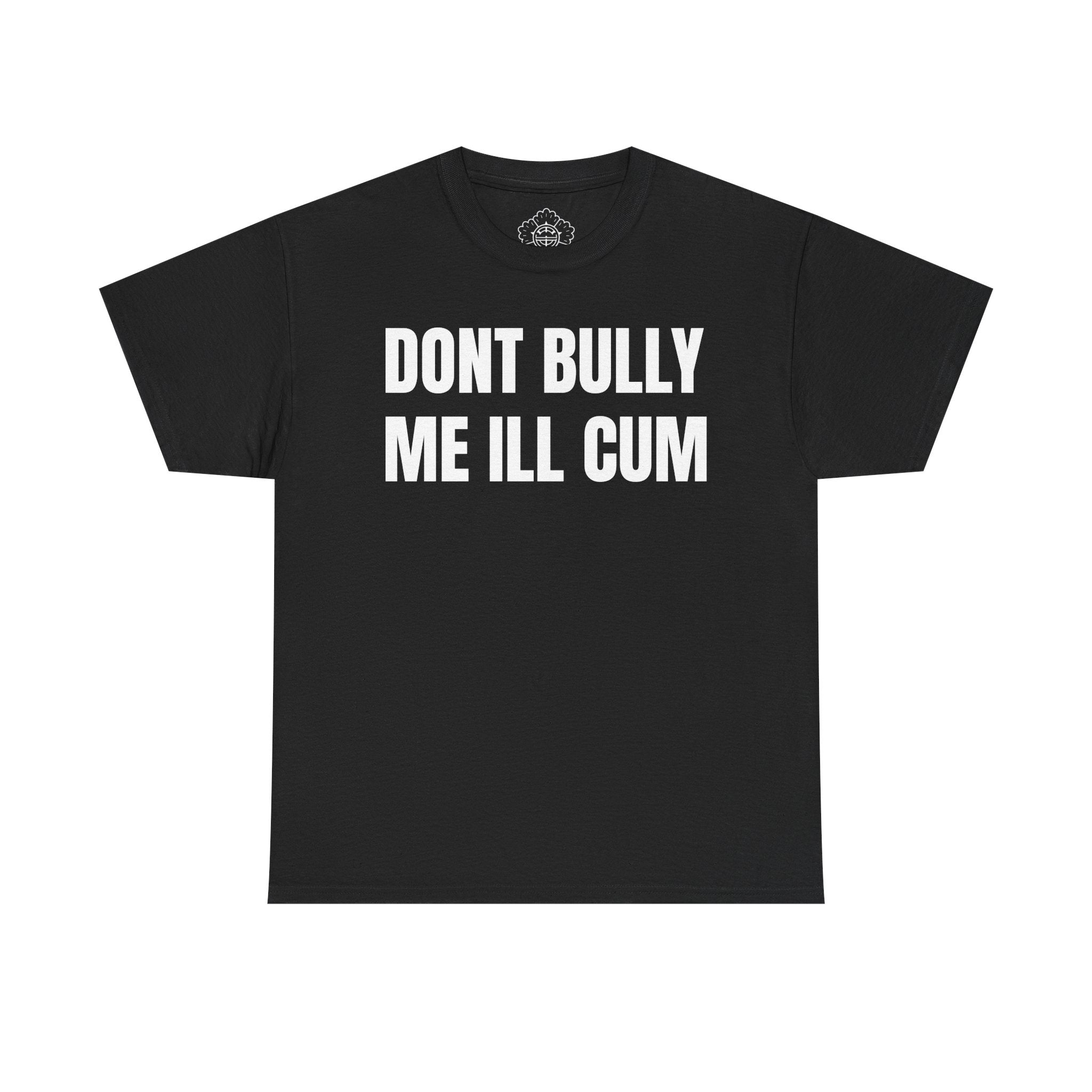 dont bully me ill cum shirt